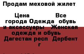 Продам меховой жилет › Цена ­ 14 500 - Все города Одежда, обувь и аксессуары » Женская одежда и обувь   . Дагестан респ.,Дербент г.